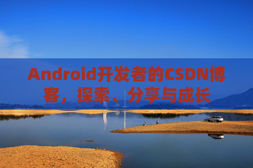 Android开发者的CSDN博客,探索、分享与成长 Android开发者的CSDN博客,探索、分享与成长